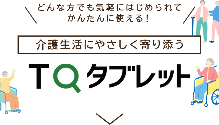 どんな方でも気軽にはじめられてかんたんに使える！介護生活にやさしく寄り添う TQタブレット